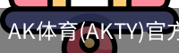 AK体育(AKTY)官方网站 - 值得信赖的体育竞技平台